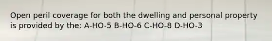 Open peril coverage for both the dwelling and personal property is provided by the: A-HO-5 B-HO-6 C-HO-8 D-HO-3