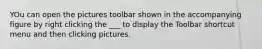 YOu can open the pictures toolbar shown in the accompanying figure by right clicking the ___ to display the Toolbar shortcut menu and then clicking pictures.