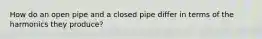 How do an open pipe and a closed pipe differ in terms of the harmonics they produce?