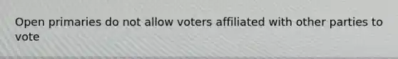 Open primaries do not allow voters affiliated with other parties to vote