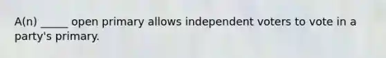 A(n) _____ open primary allows independent voters to vote in a party's primary.