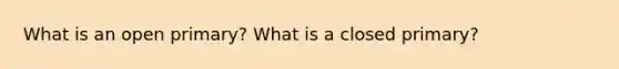 What is an open primary? What is a closed primary?