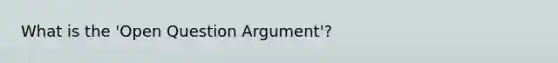 What is the 'Open Question Argument'?