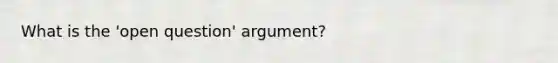 What is the 'open question' argument?