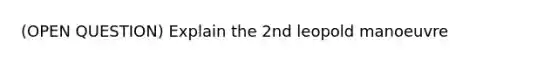 (OPEN QUESTION) Explain the 2nd leopold manoeuvre