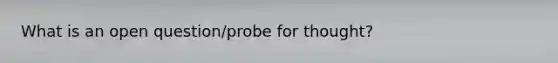 What is an open question/probe for thought?