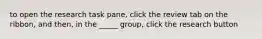 to open the research task pane, click the review tab on the ribbon, and then, in the _____ group, click the research button