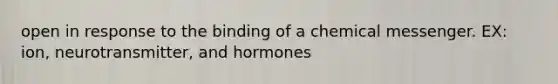 open in response to the binding of a chemical messenger. EX: ion, neurotransmitter, and hormones