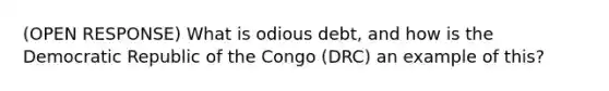 (OPEN RESPONSE) What is odious debt, and how is the Democratic Republic of the Congo (DRC) an example of this?