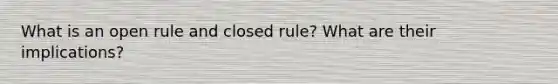 What is an open rule and closed rule? What are their implications?