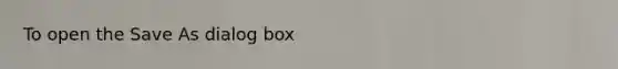 To open the Save As dialog box