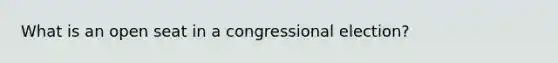 What is an open seat in a congressional election?