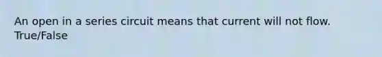 An open in a series circuit means that current will not flow. True/False
