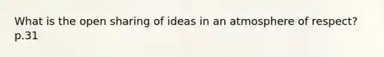 What is the open sharing of ideas in an atmosphere of respect? p.31