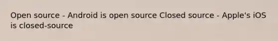 Open source - Android is open source Closed source - Apple's iOS is closed-source
