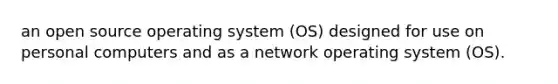 an open source operating system (OS) designed for use on personal computers and as a network operating system (OS).