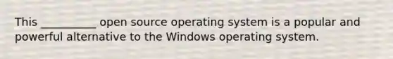 This __________ open source operating system is a popular and powerful alternative to the Windows operating system.