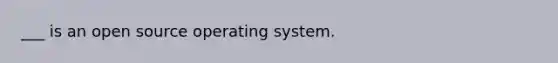 ___ is an open source operating system.