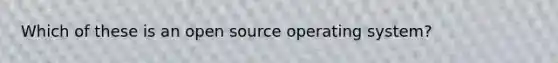 Which of these is an open source operating system?