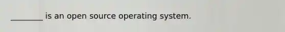 ________ is an open source operating system.