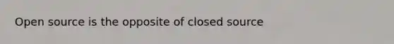 Open source is the opposite of closed source