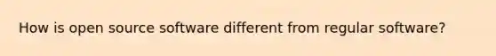 How is open source software different from regular software?