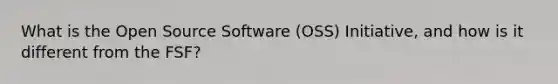 What is the Open Source Software (OSS) Initiative, and how is it different from the FSF?