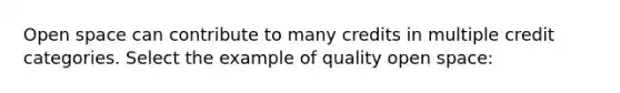 Open space can contribute to many credits in multiple credit categories. Select the example of quality open space: