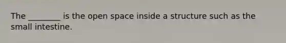 The ________ is the open space inside a structure such as the small intestine.