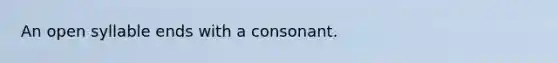 An open syllable ends with a consonant.