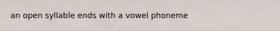 an open syllable ends with a vowel phoneme