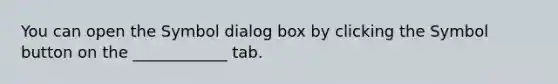 You can open the Symbol dialog box by clicking the Symbol button on the ____________ tab.