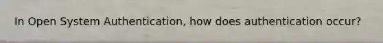 In Open System Authentication, how does authentication occur?