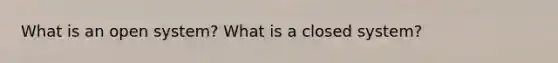 What is an open system? What is a closed system?