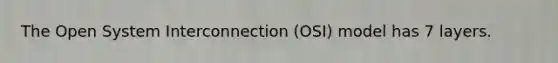 The Open System Interconnection (OSI) model has 7 layers.