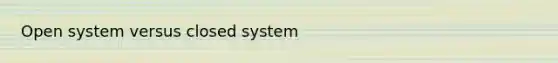 Open system versus closed system