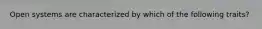 Open systems are characterized by which of the following traits?