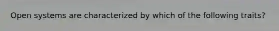 Open systems are characterized by which of the following traits?