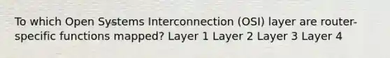 To which Open Systems Interconnection (OSI) layer are router-specific functions mapped? Layer 1 Layer 2 Layer 3 Layer 4