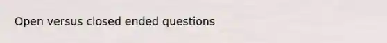 Open versus closed ended questions