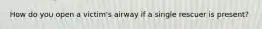 How do you open a victim's airway if a single rescuer is present?