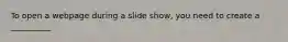 To open a webpage during a slide show, you need to create a __________