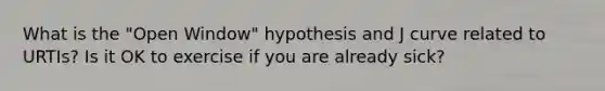 What is the "Open Window" hypothesis and J curve related to URTIs? Is it OK to exercise if you are already sick?