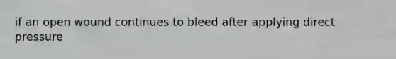 if an open wound continues to bleed after applying direct pressure