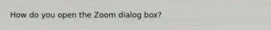 How do you open the Zoom dialog box?