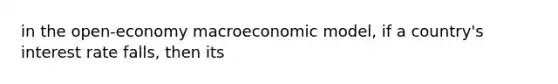 in the open-economy macroeconomic model, if a country's interest rate falls, then its