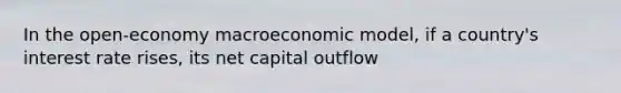 In the open-economy macroeconomic model, if a country's interest rate rises, its net capital outflow