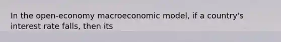 In the open-economy macroeconomic model, if a country's interest rate falls, then its