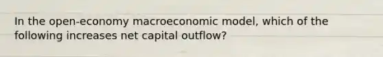 In the open-economy macroeconomic model, which of the following increases net capital outflow?