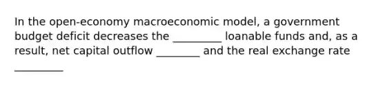 In the open-economy macroeconomic model, a government budget deficit decreases the _________ loanable funds and, as a result, net capital outflow ________ and the real exchange rate _________